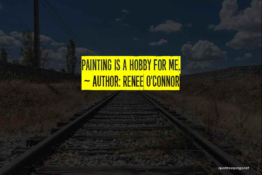 Renee O'Connor Quotes: Painting Is A Hobby For Me.