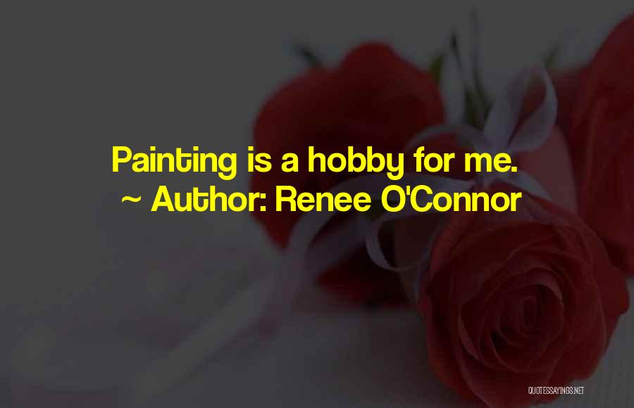 Renee O'Connor Quotes: Painting Is A Hobby For Me.