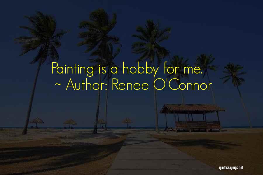 Renee O'Connor Quotes: Painting Is A Hobby For Me.