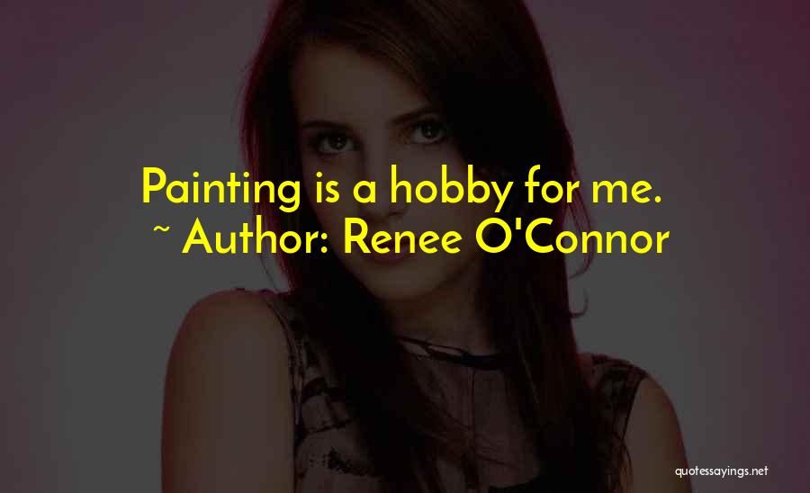 Renee O'Connor Quotes: Painting Is A Hobby For Me.