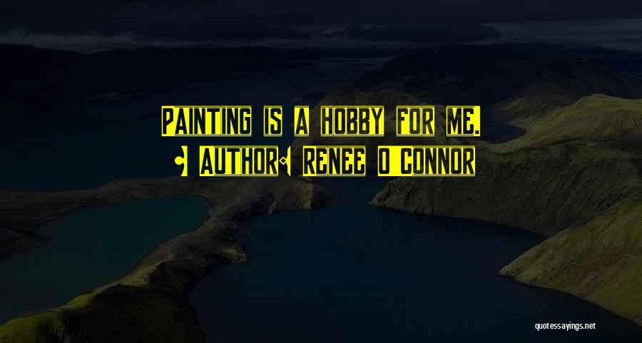 Renee O'Connor Quotes: Painting Is A Hobby For Me.