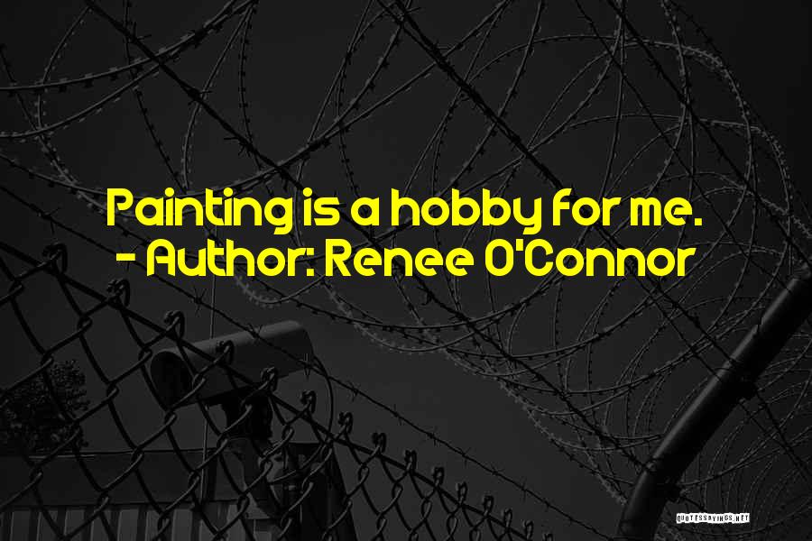 Renee O'Connor Quotes: Painting Is A Hobby For Me.
