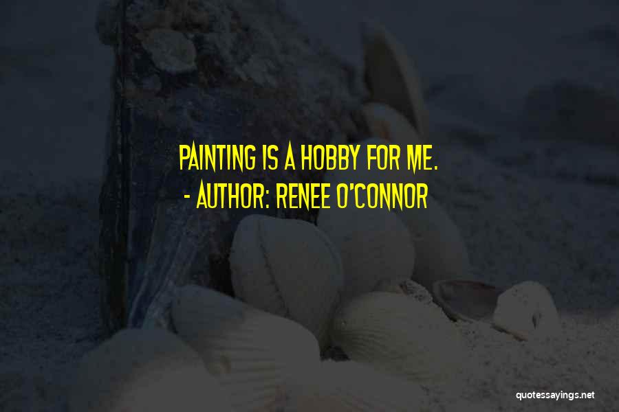 Renee O'Connor Quotes: Painting Is A Hobby For Me.