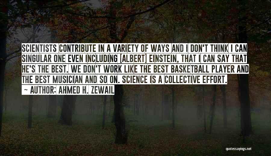 Ahmed H. Zewail Quotes: Scientists Contribute In A Variety Of Ways And I Don't Think I Can Singular One Even Including [albert] Einstein, That