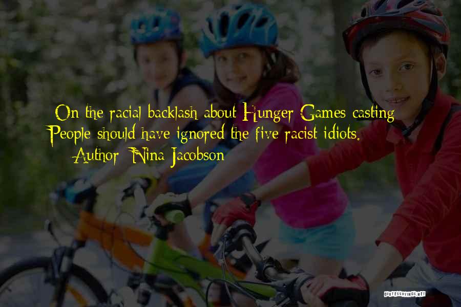 Nina Jacobson Quotes: [on The Racial Backlash About Hunger Games Casting]: People Should Have Ignored The Five Racist Idiots.
