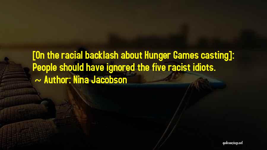 Nina Jacobson Quotes: [on The Racial Backlash About Hunger Games Casting]: People Should Have Ignored The Five Racist Idiots.