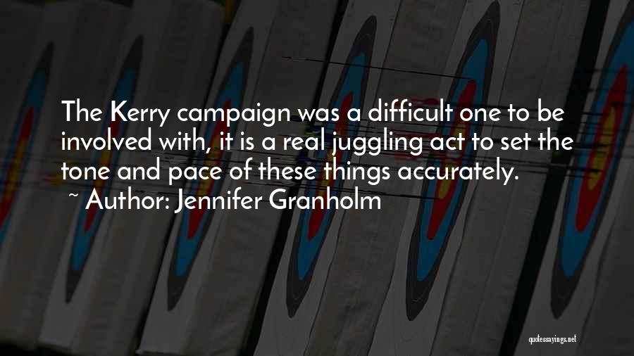 Jennifer Granholm Quotes: The Kerry Campaign Was A Difficult One To Be Involved With, It Is A Real Juggling Act To Set The