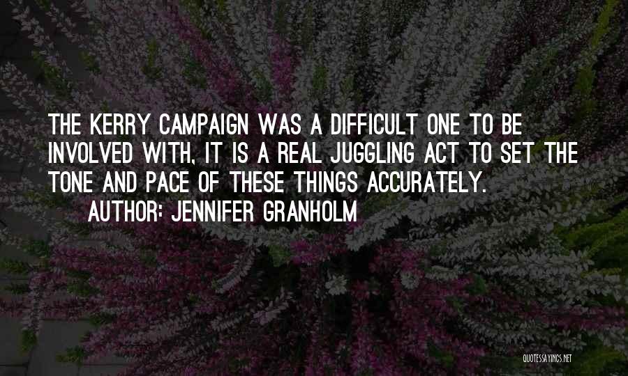 Jennifer Granholm Quotes: The Kerry Campaign Was A Difficult One To Be Involved With, It Is A Real Juggling Act To Set The