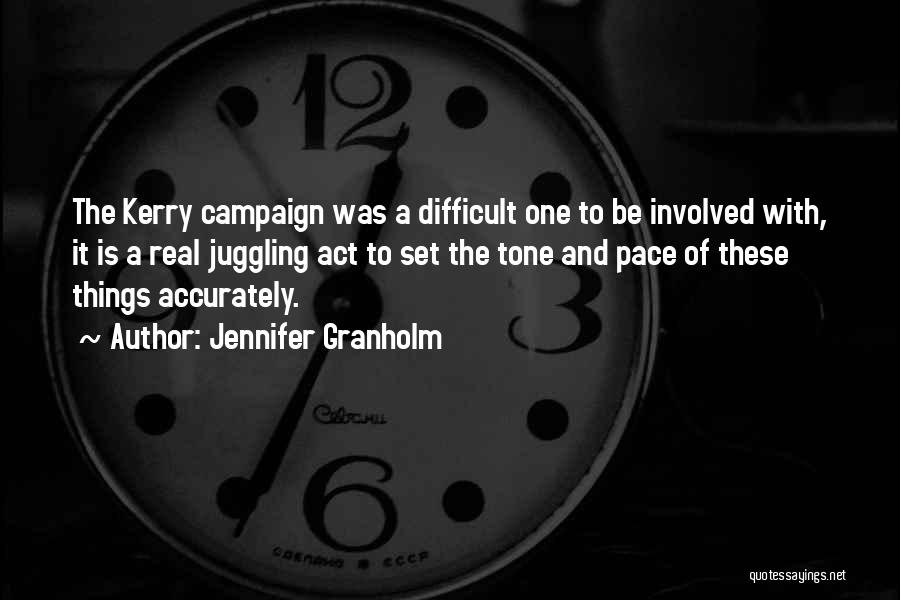 Jennifer Granholm Quotes: The Kerry Campaign Was A Difficult One To Be Involved With, It Is A Real Juggling Act To Set The