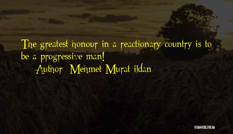 Mehmet Murat Ildan Quotes: The Greatest Honour In A Reactionary Country Is To Be A Progressive Man!