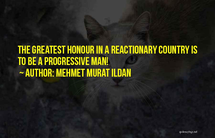 Mehmet Murat Ildan Quotes: The Greatest Honour In A Reactionary Country Is To Be A Progressive Man!