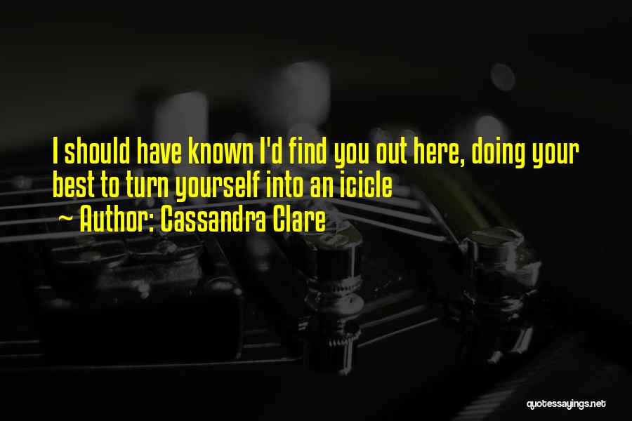 Cassandra Clare Quotes: I Should Have Known I'd Find You Out Here, Doing Your Best To Turn Yourself Into An Icicle