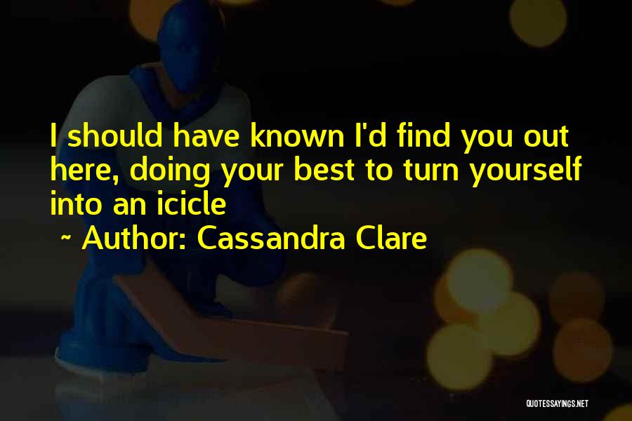 Cassandra Clare Quotes: I Should Have Known I'd Find You Out Here, Doing Your Best To Turn Yourself Into An Icicle
