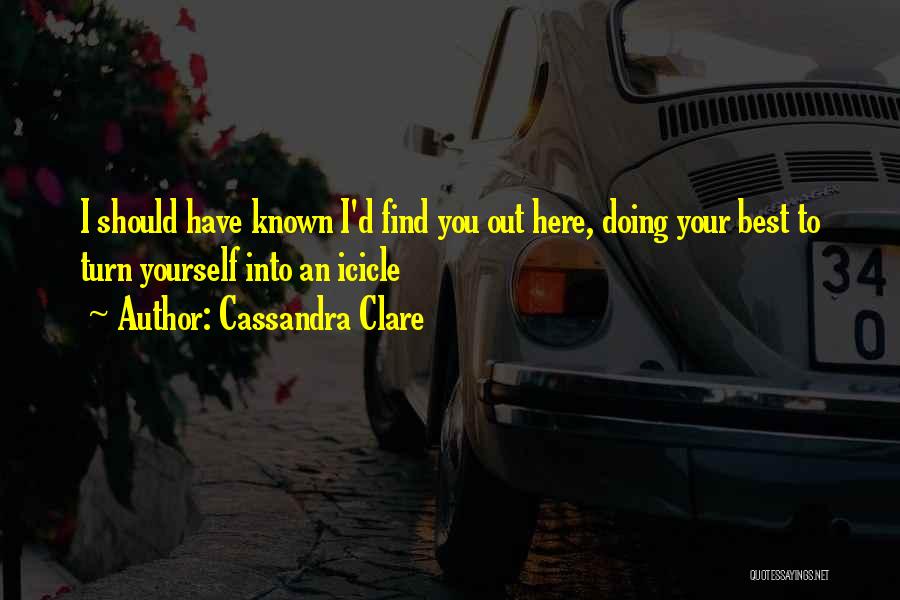 Cassandra Clare Quotes: I Should Have Known I'd Find You Out Here, Doing Your Best To Turn Yourself Into An Icicle