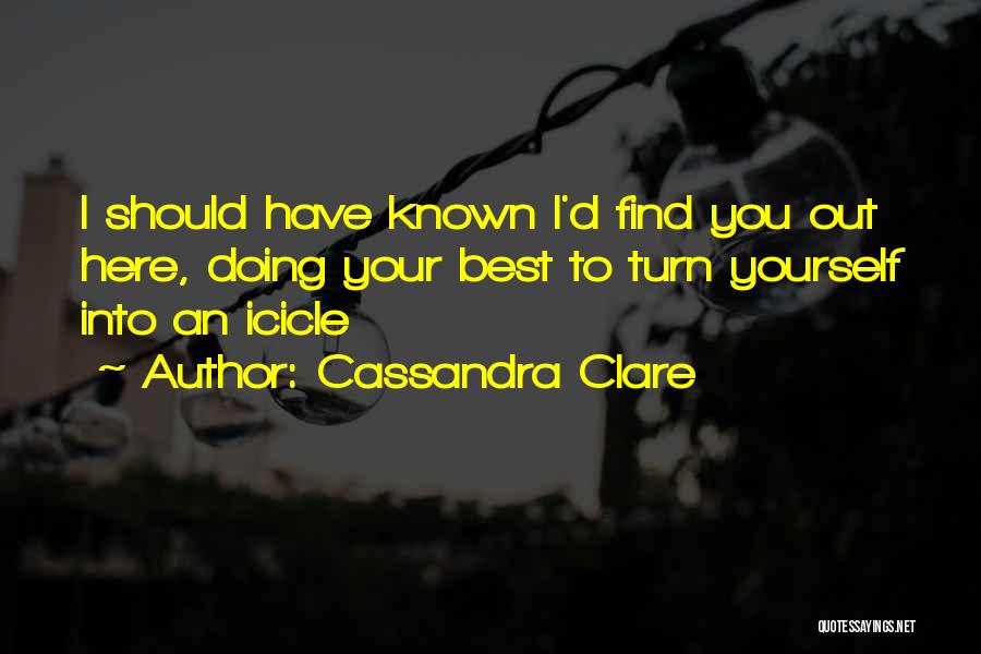 Cassandra Clare Quotes: I Should Have Known I'd Find You Out Here, Doing Your Best To Turn Yourself Into An Icicle