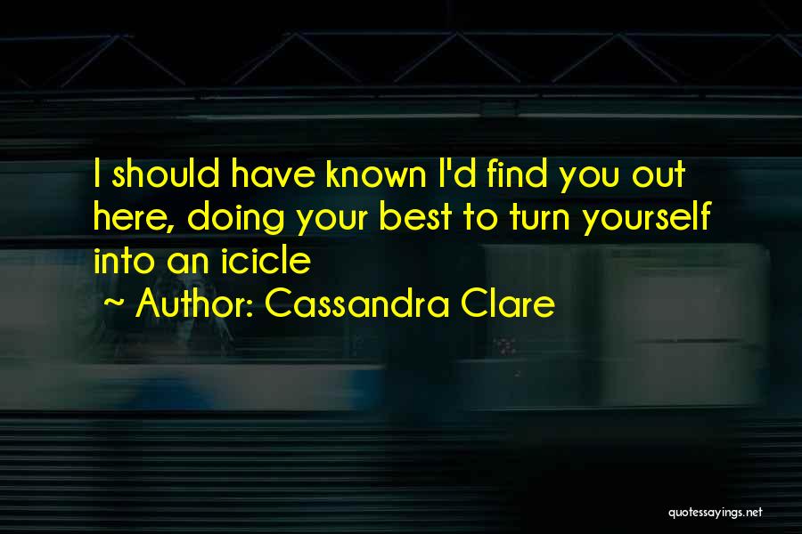 Cassandra Clare Quotes: I Should Have Known I'd Find You Out Here, Doing Your Best To Turn Yourself Into An Icicle