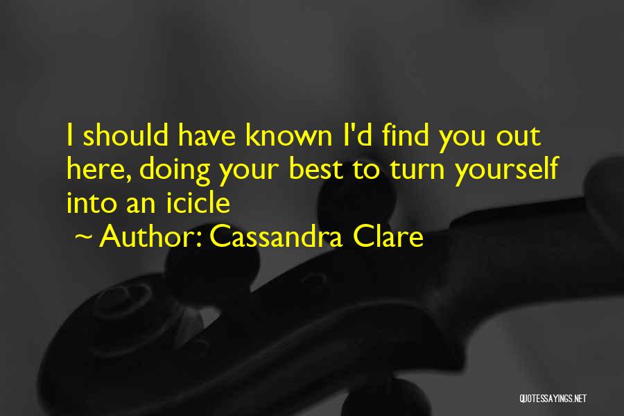 Cassandra Clare Quotes: I Should Have Known I'd Find You Out Here, Doing Your Best To Turn Yourself Into An Icicle