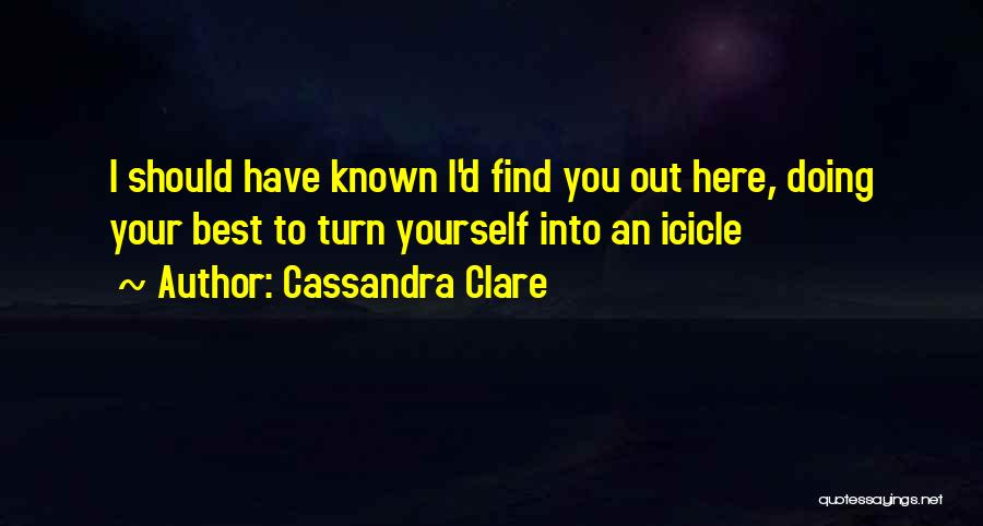 Cassandra Clare Quotes: I Should Have Known I'd Find You Out Here, Doing Your Best To Turn Yourself Into An Icicle