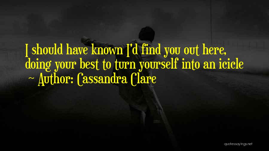 Cassandra Clare Quotes: I Should Have Known I'd Find You Out Here, Doing Your Best To Turn Yourself Into An Icicle