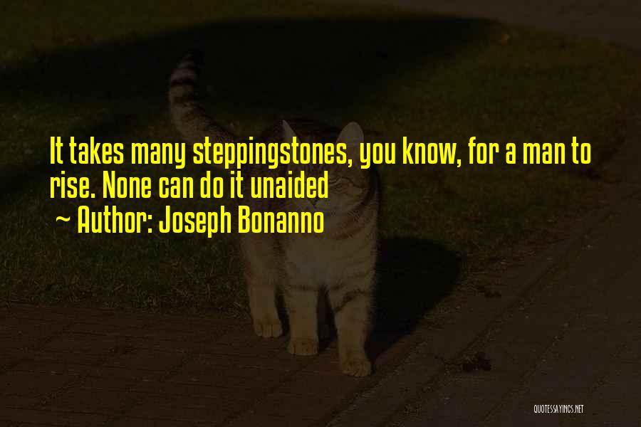 Joseph Bonanno Quotes: It Takes Many Steppingstones, You Know, For A Man To Rise. None Can Do It Unaided