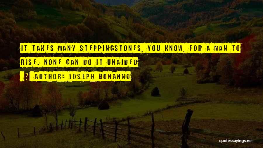 Joseph Bonanno Quotes: It Takes Many Steppingstones, You Know, For A Man To Rise. None Can Do It Unaided