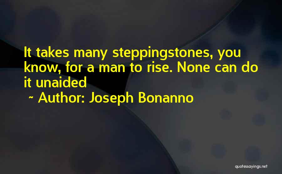 Joseph Bonanno Quotes: It Takes Many Steppingstones, You Know, For A Man To Rise. None Can Do It Unaided