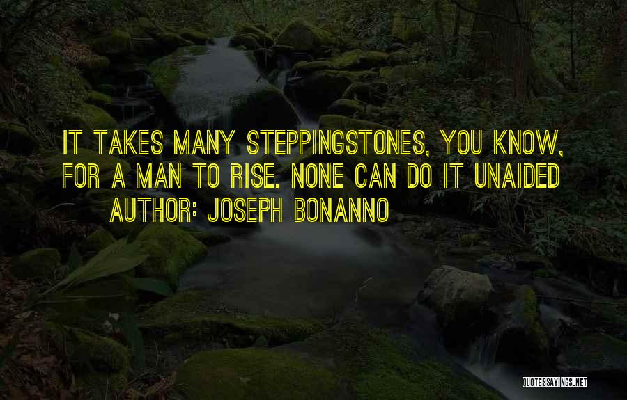 Joseph Bonanno Quotes: It Takes Many Steppingstones, You Know, For A Man To Rise. None Can Do It Unaided