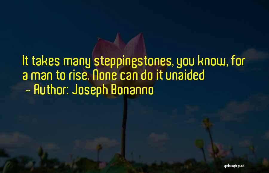 Joseph Bonanno Quotes: It Takes Many Steppingstones, You Know, For A Man To Rise. None Can Do It Unaided