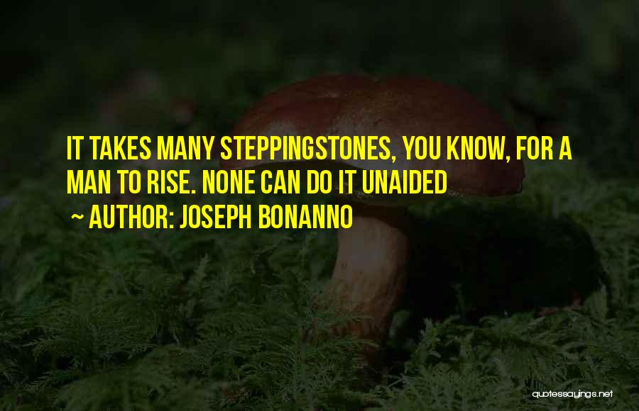 Joseph Bonanno Quotes: It Takes Many Steppingstones, You Know, For A Man To Rise. None Can Do It Unaided