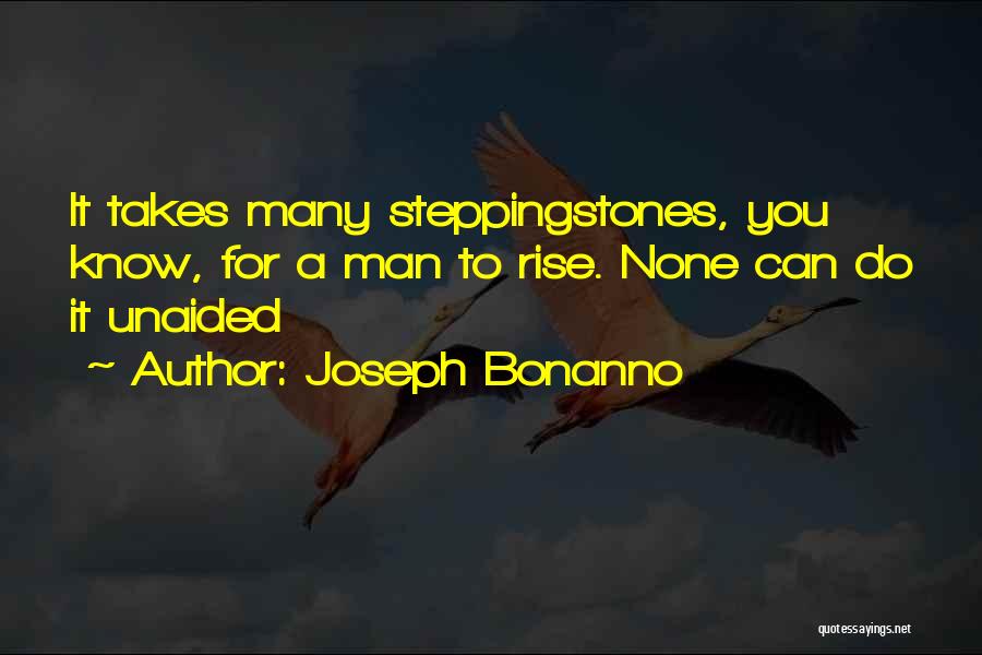 Joseph Bonanno Quotes: It Takes Many Steppingstones, You Know, For A Man To Rise. None Can Do It Unaided