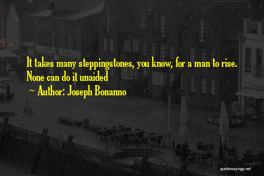 Joseph Bonanno Quotes: It Takes Many Steppingstones, You Know, For A Man To Rise. None Can Do It Unaided