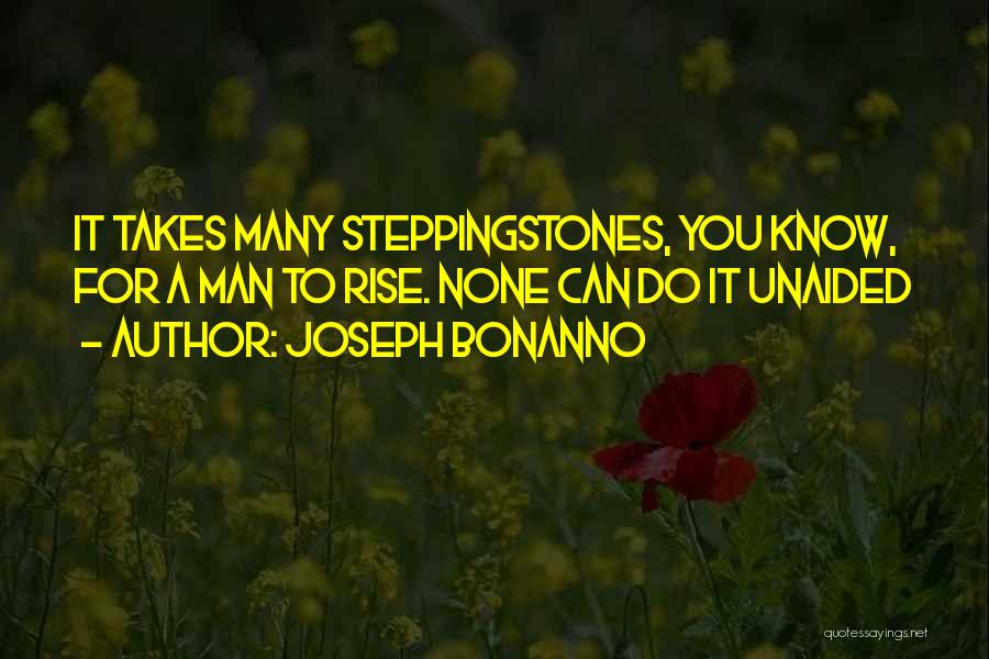 Joseph Bonanno Quotes: It Takes Many Steppingstones, You Know, For A Man To Rise. None Can Do It Unaided