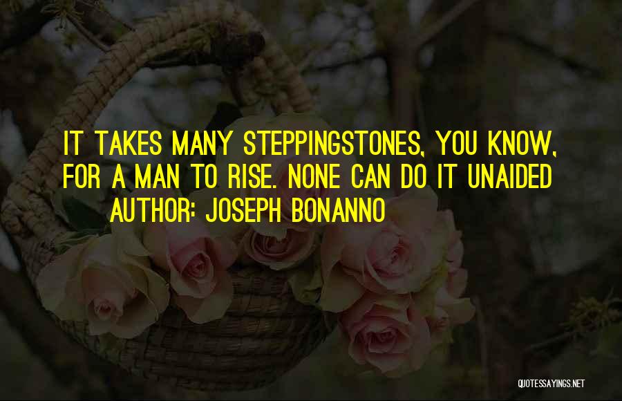 Joseph Bonanno Quotes: It Takes Many Steppingstones, You Know, For A Man To Rise. None Can Do It Unaided