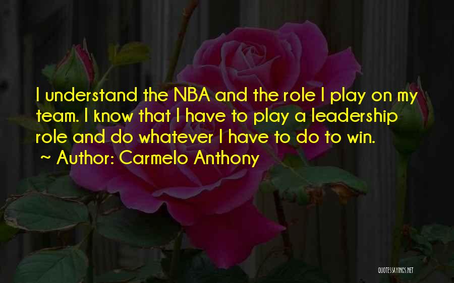 Carmelo Anthony Quotes: I Understand The Nba And The Role I Play On My Team. I Know That I Have To Play A