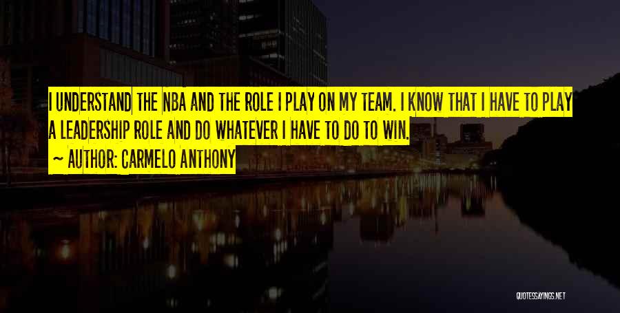 Carmelo Anthony Quotes: I Understand The Nba And The Role I Play On My Team. I Know That I Have To Play A