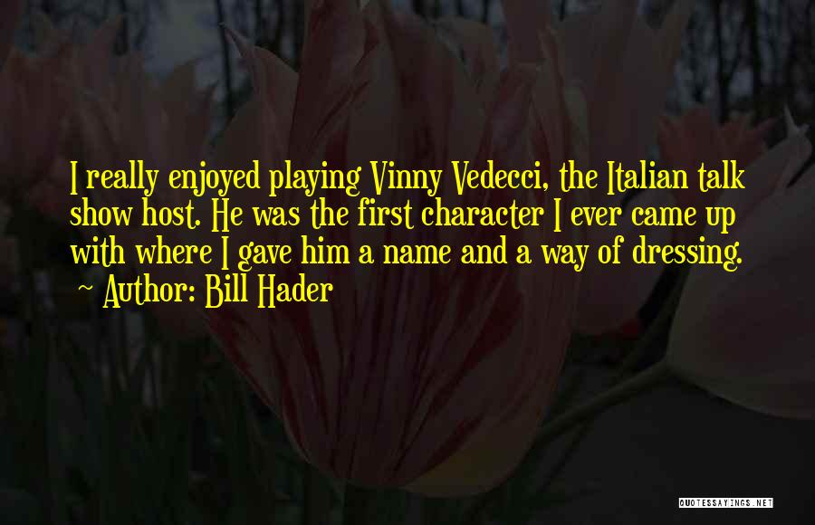 Bill Hader Quotes: I Really Enjoyed Playing Vinny Vedecci, The Italian Talk Show Host. He Was The First Character I Ever Came Up