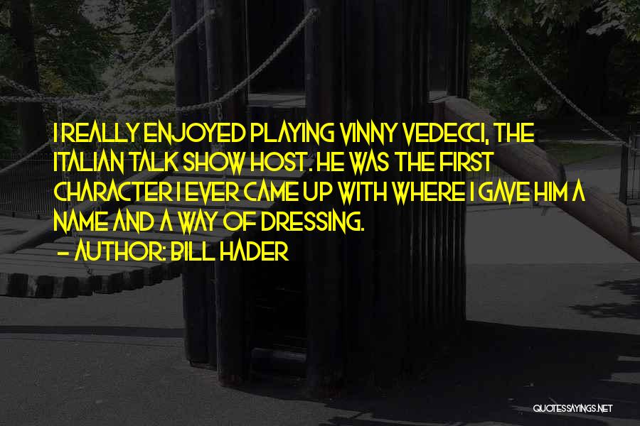 Bill Hader Quotes: I Really Enjoyed Playing Vinny Vedecci, The Italian Talk Show Host. He Was The First Character I Ever Came Up