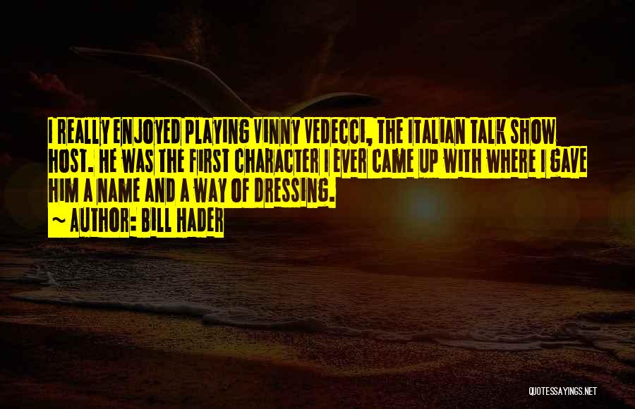 Bill Hader Quotes: I Really Enjoyed Playing Vinny Vedecci, The Italian Talk Show Host. He Was The First Character I Ever Came Up