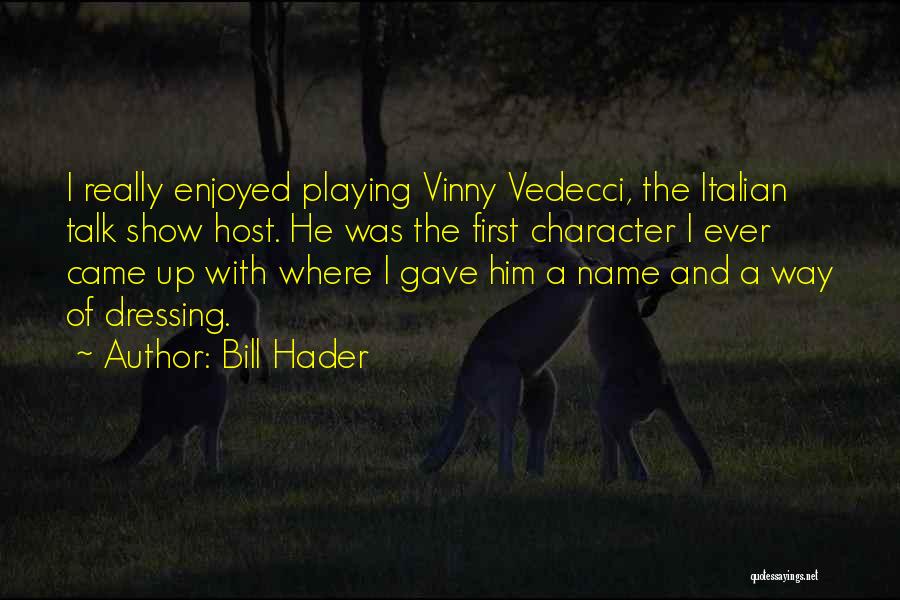 Bill Hader Quotes: I Really Enjoyed Playing Vinny Vedecci, The Italian Talk Show Host. He Was The First Character I Ever Came Up