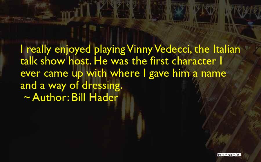 Bill Hader Quotes: I Really Enjoyed Playing Vinny Vedecci, The Italian Talk Show Host. He Was The First Character I Ever Came Up