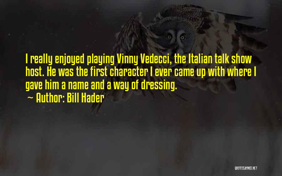 Bill Hader Quotes: I Really Enjoyed Playing Vinny Vedecci, The Italian Talk Show Host. He Was The First Character I Ever Came Up