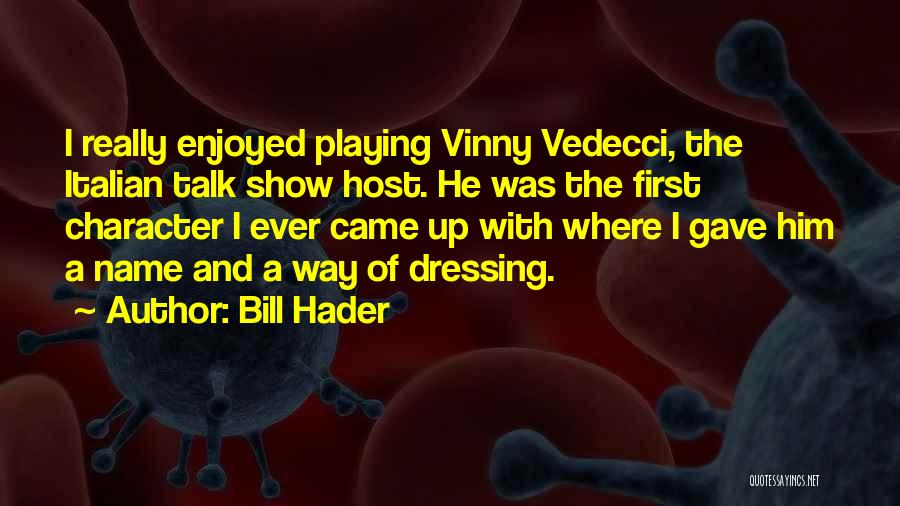 Bill Hader Quotes: I Really Enjoyed Playing Vinny Vedecci, The Italian Talk Show Host. He Was The First Character I Ever Came Up