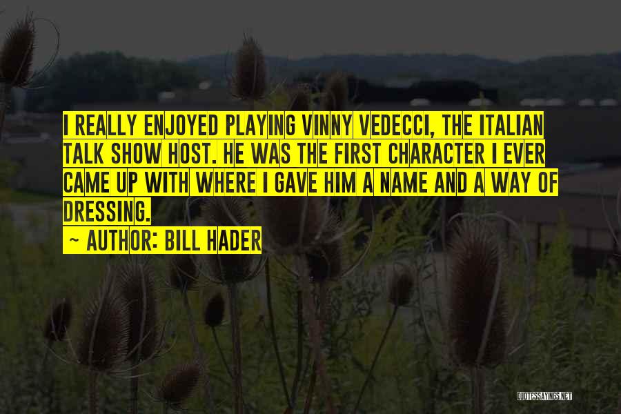Bill Hader Quotes: I Really Enjoyed Playing Vinny Vedecci, The Italian Talk Show Host. He Was The First Character I Ever Came Up