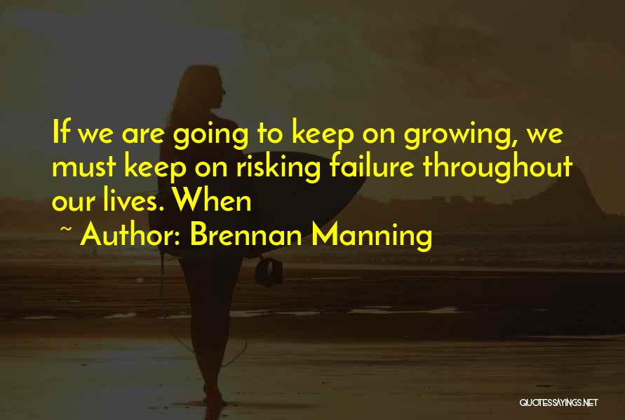 Brennan Manning Quotes: If We Are Going To Keep On Growing, We Must Keep On Risking Failure Throughout Our Lives. When