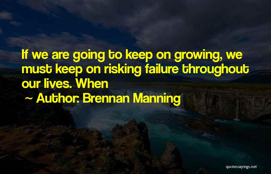 Brennan Manning Quotes: If We Are Going To Keep On Growing, We Must Keep On Risking Failure Throughout Our Lives. When