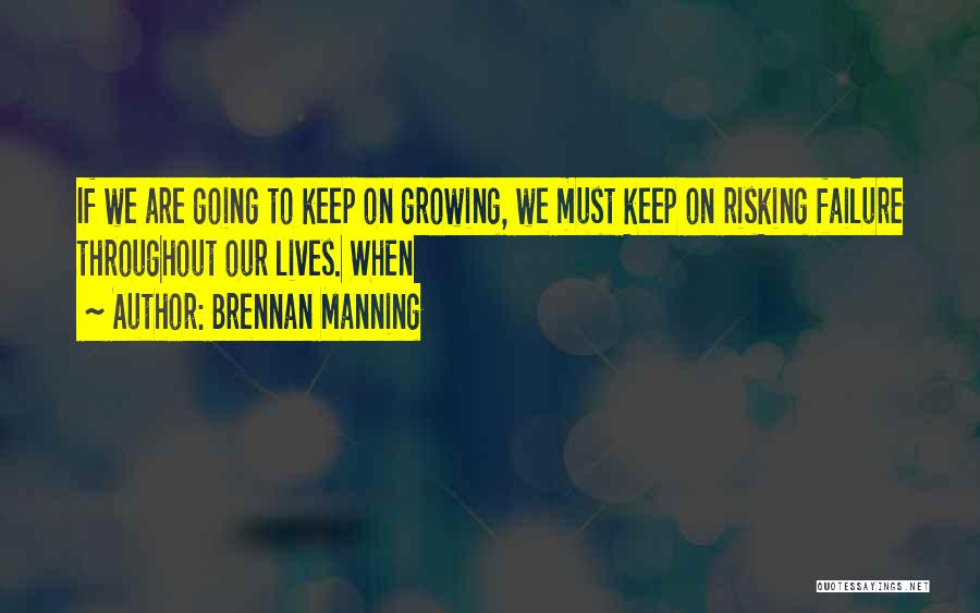Brennan Manning Quotes: If We Are Going To Keep On Growing, We Must Keep On Risking Failure Throughout Our Lives. When