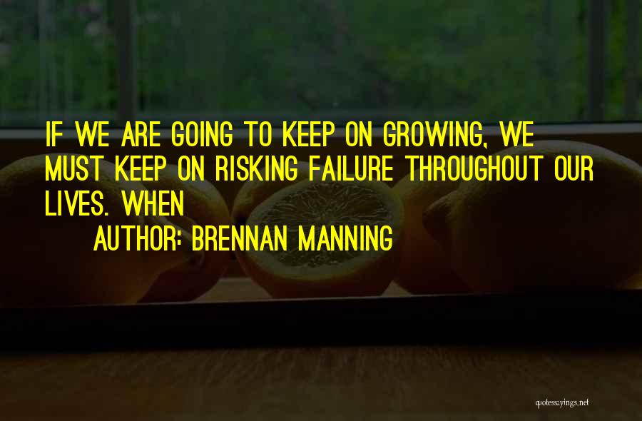 Brennan Manning Quotes: If We Are Going To Keep On Growing, We Must Keep On Risking Failure Throughout Our Lives. When
