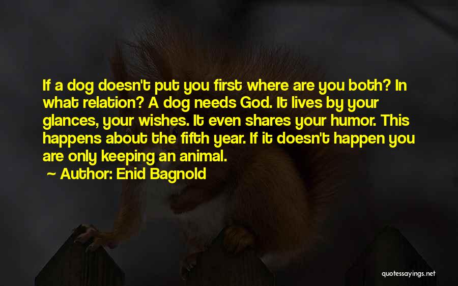 Enid Bagnold Quotes: If A Dog Doesn't Put You First Where Are You Both? In What Relation? A Dog Needs God. It Lives