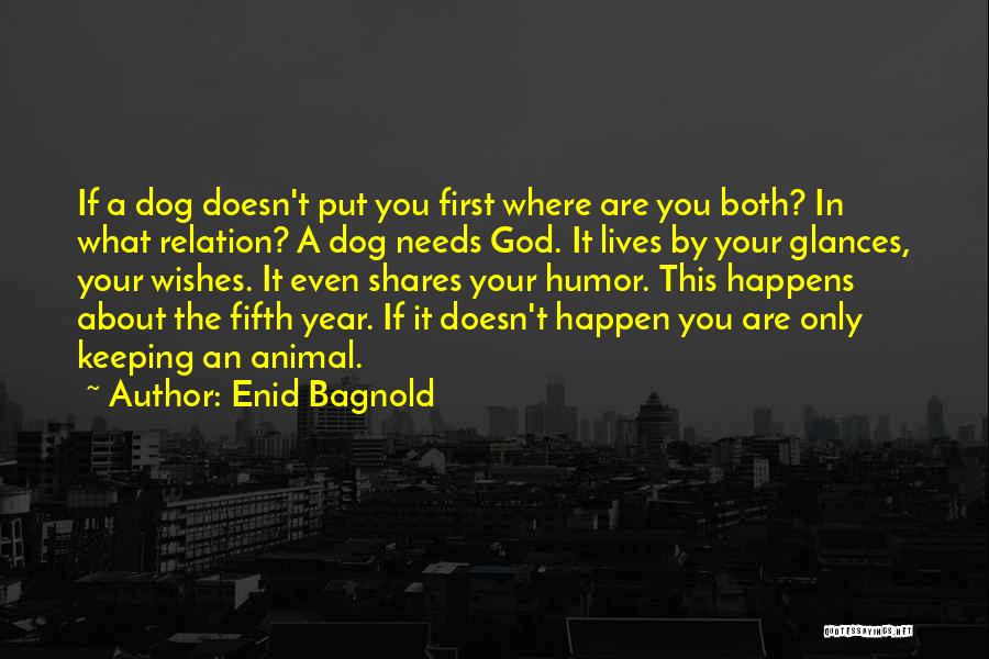 Enid Bagnold Quotes: If A Dog Doesn't Put You First Where Are You Both? In What Relation? A Dog Needs God. It Lives