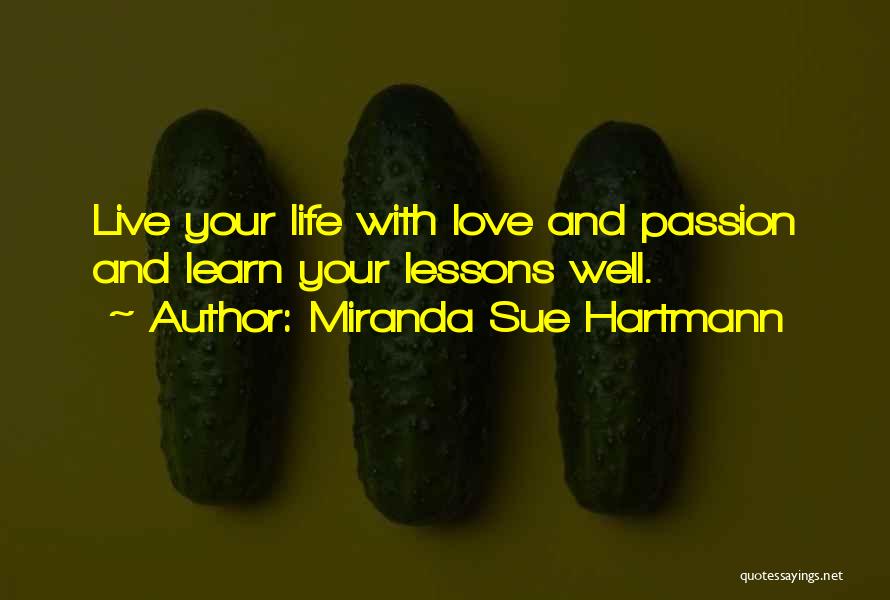 Miranda Sue Hartmann Quotes: Live Your Life With Love And Passion And Learn Your Lessons Well.